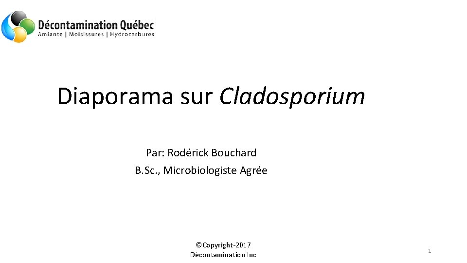 Diaporama sur Cladosporium Par: Rodérick Bouchard B. Sc. , Microbiologiste Agrée ©Copyright-2017 Décontamination Inc