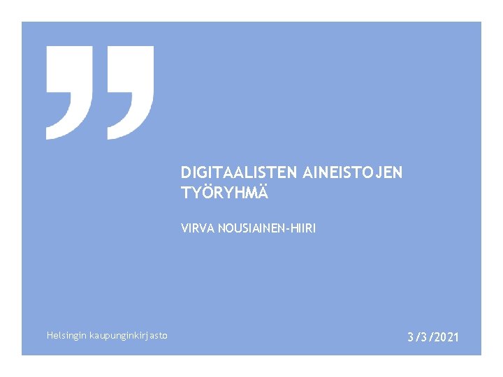 DIGITAALISTEN AINEISTOJEN TYÖRYHMÄ VIRVA NOUSIAINEN-HIIRI Helsingin kaupunginkirjasto 3/3/2021 