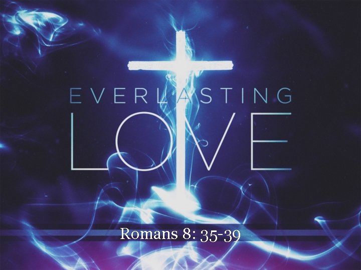 Romans 8: 35 -39 