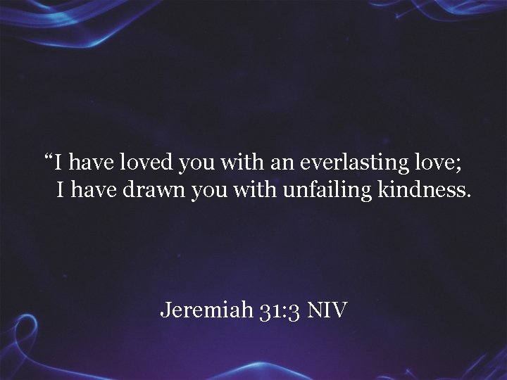 “I have loved you with an everlasting love; I have drawn you with unfailing