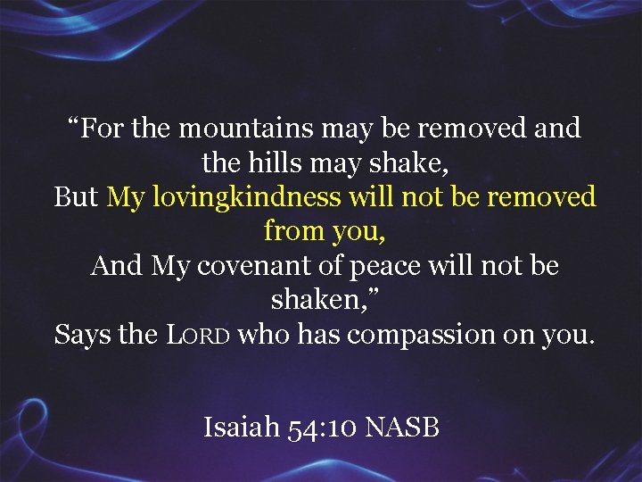 “For the mountains may be removed and the hills may shake, But My lovingkindness