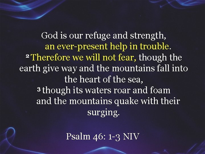 God is our refuge and strength, an ever-present help in trouble. 2 Therefore we