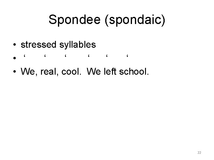 Spondee (spondaic) • stressed syllables • ‘ ‘ ‘ • We, real, cool. We