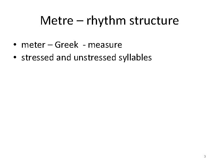 Metre – rhythm structure • meter – Greek - measure • stressed and unstressed
