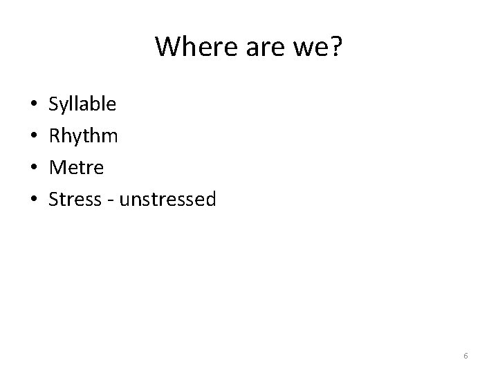 Where are we? • • Syllable Rhythm Metre Stress - unstressed 6 