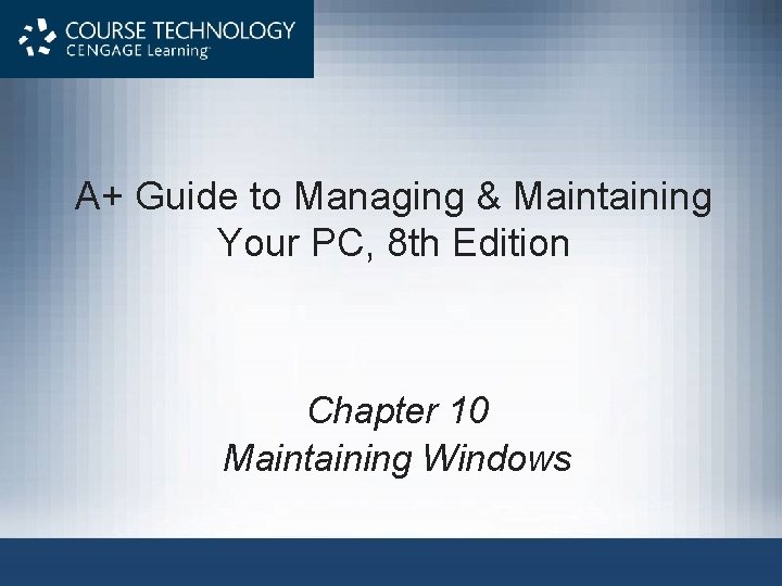 A+ Guide to Managing & Maintaining Your PC, 8 th Edition Chapter 10 Maintaining