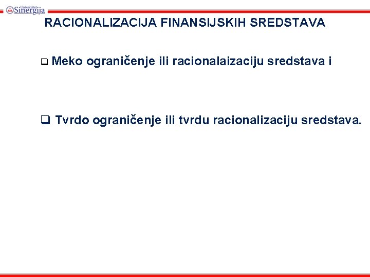 RACIONALIZACIJA FINANSIJSKIH SREDSTAVA q Meko ograničenje ili racionalaizaciju sredstava i q Tvrdo ograničenje ili