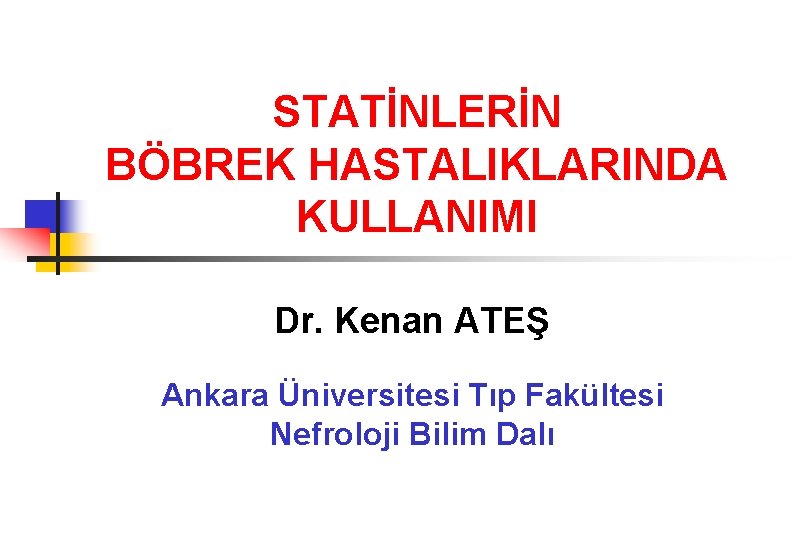 STATİNLERİN BÖBREK HASTALIKLARINDA KULLANIMI Dr. Kenan ATEŞ Ankara Üniversitesi Tıp Fakültesi Nefroloji Bilim Dalı