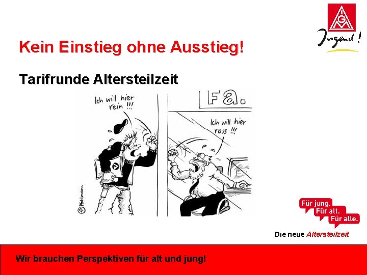 Kein Einstieg ohne Ausstieg! Tarifrunde Altersteilzeit Die neue Altersteilzeit Wir brauchen Perspektiven für alt