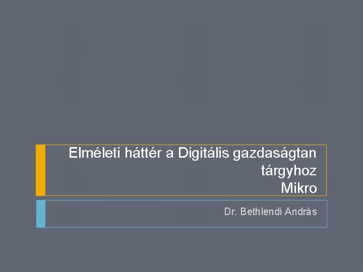 Elméleti háttér a Digitális gazdaságtan tárgyhoz Mikro Dr. Bethlendi András 