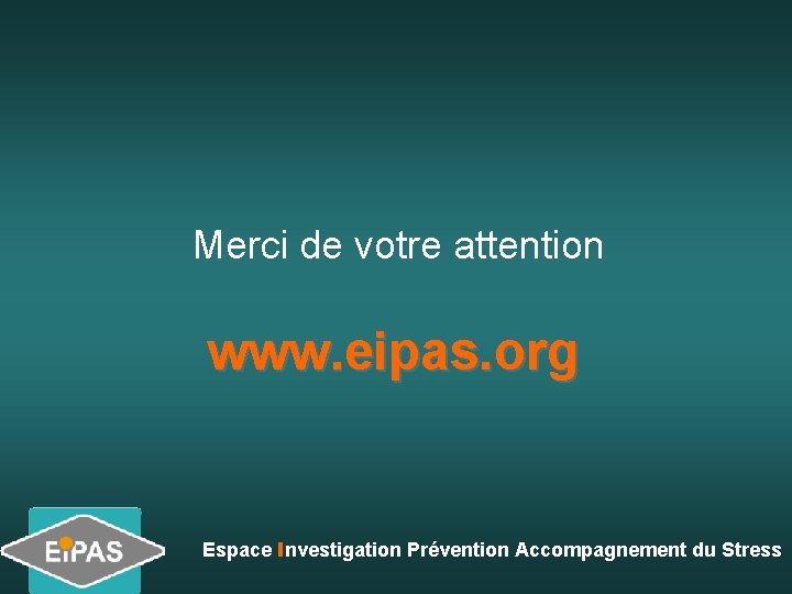 Merci de votre attention www. eipas. org Espace Investigation Prévention Accompagnement du Stress Merci de votre attention www. eipas. org Espace Investigation Prévention Accompagnement du Stress