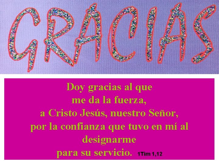 Doy gracias al que me da la fuerza, a Cristo Jesús, nuestro Señor, por
