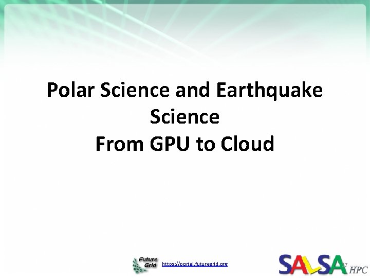 Polar Science and Earthquake Science From GPU to Cloud https: //portal. futuregrid. org 27