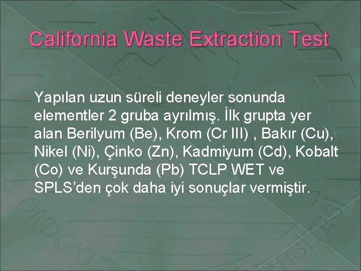 California Waste Extraction Test Yapılan uzun süreli deneyler sonunda elementler 2 gruba ayrılmış. İlk