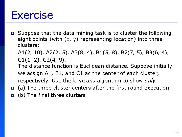 Exercise p p p Suppose that the data mining task is to cluster the