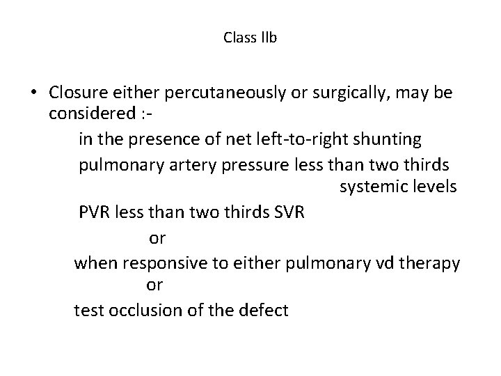 Class llb • Closure either percutaneously or surgically, may be considered : in the Class llb • Closure either percutaneously or surgically, may be considered : in the