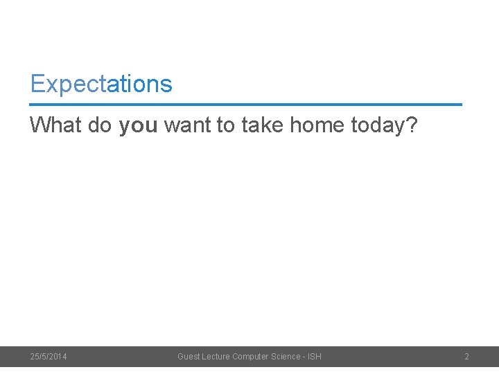 Expectations What do you want to take home today? 25/5/2014 Guest Lecture Computer Science