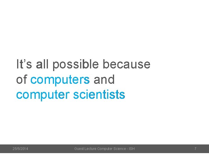 It’s all possible because of computers and computer scientists 25/5/2014 Guest Lecture Computer Science