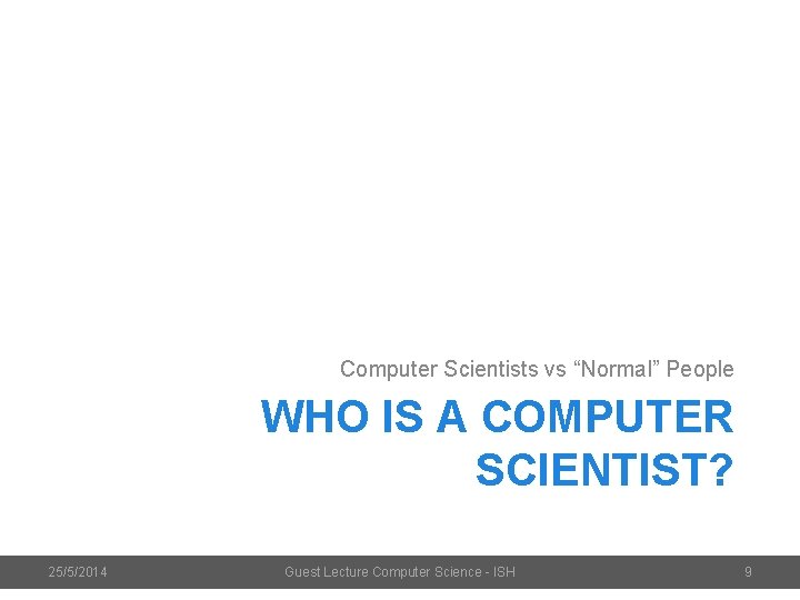 Computer Scientists vs “Normal” People WHO IS A COMPUTER SCIENTIST? 25/5/2014 Guest Lecture Computer