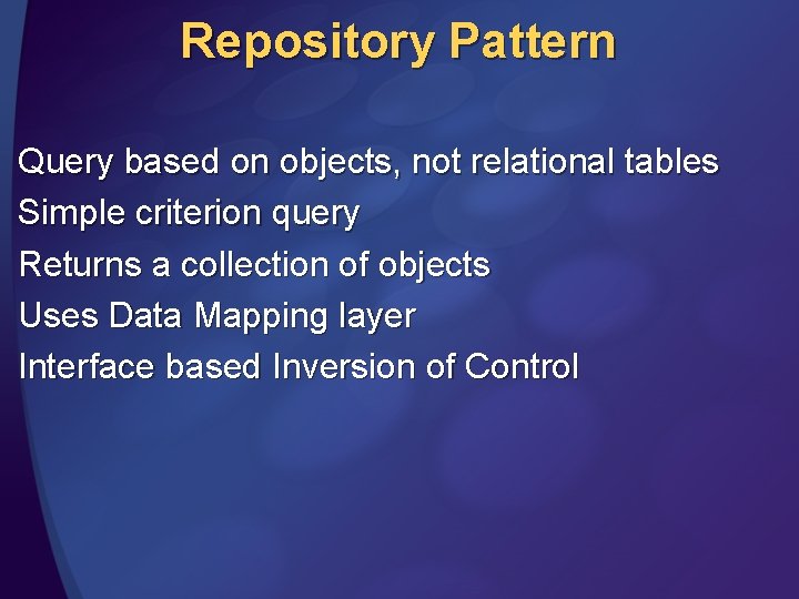 Repository Pattern Query based on objects, not relational tables Simple criterion query Returns a