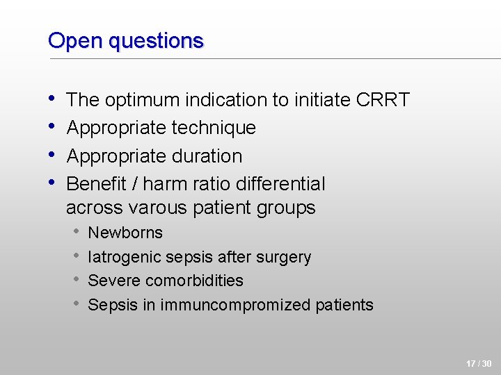 Open questions • • The optimum indication to initiate CRRT Appropriate technique Appropriate duration