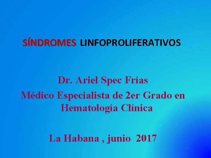 SÍNDROMES LINFOPROLIFERATIVOS Dr. Ariel Spec Frías Médico Especialista de 2 er Grado en Hematología