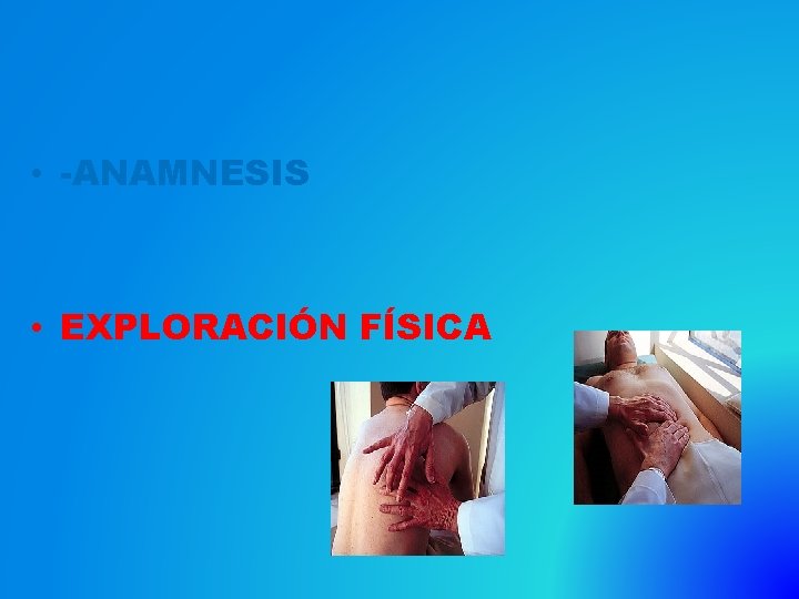  • -ANAMNESIS • EXPLORACIÓN FÍSICA 