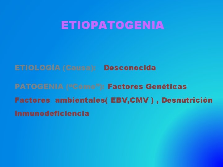 ETIOPATOGENIA ETIOLOGÍA (Causa): Desconocida PATOGENIA (“Cómo”): Factores Genéticas Factores ambientales( EBV, CMV ) ,