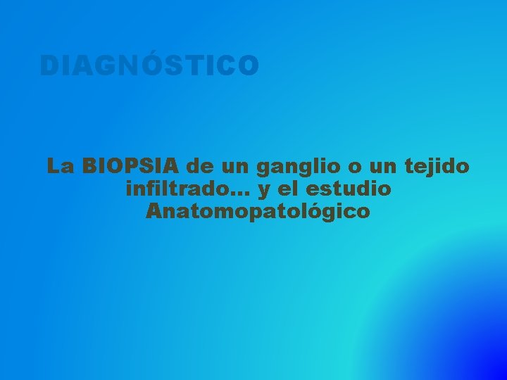 DIAGNÓSTICO La BIOPSIA de un ganglio o un tejido infiltrado… y el estudio Anatomopatológico