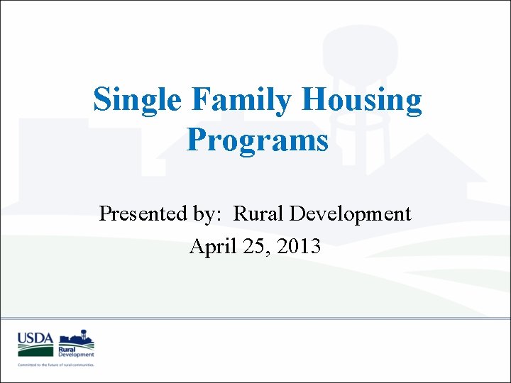 Single Family Housing Programs Presented by: Rural Development April 25, 2013 