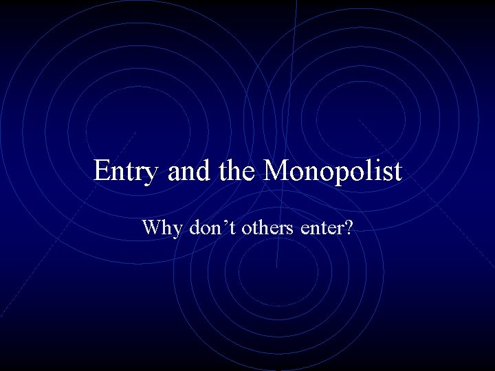 Entry and the Monopolist Why don’t others enter? 