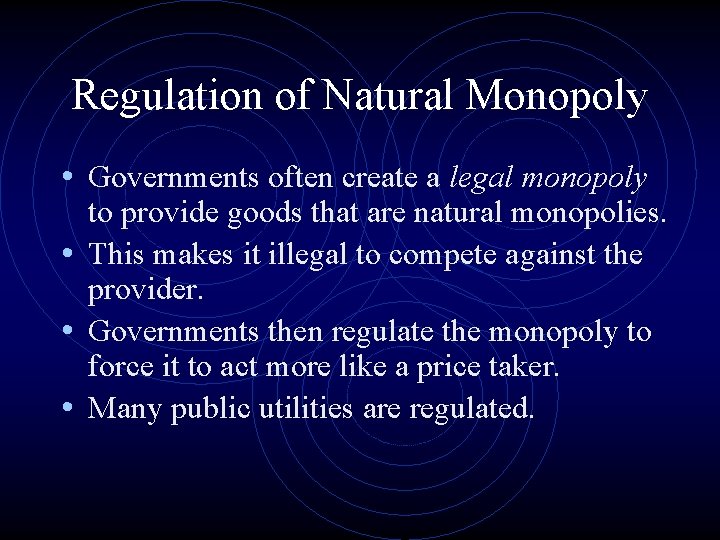 Regulation of Natural Monopoly • Governments often create a legal monopoly to provide goods