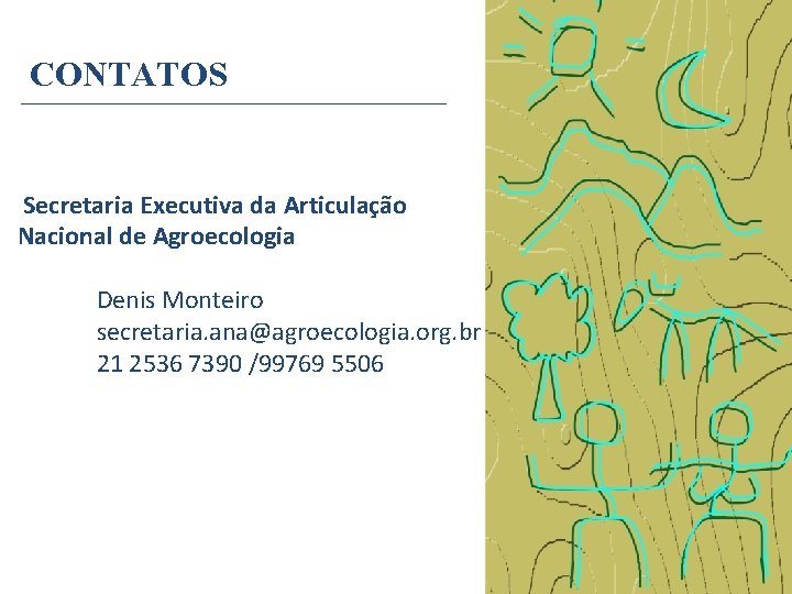 CONTATOS Secretaria Executiva da Articulação Nacional de Agroecologia Denis Monteiro secretaria. ana@agroecologia. org. br