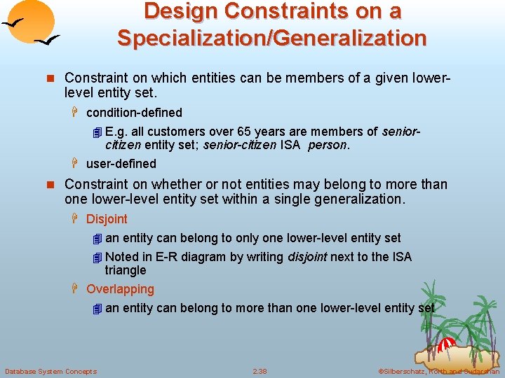 Design Constraints on a Specialization/Generalization n Constraint on which entities can be members of Design Constraints on a Specialization/Generalization n Constraint on which entities can be members of