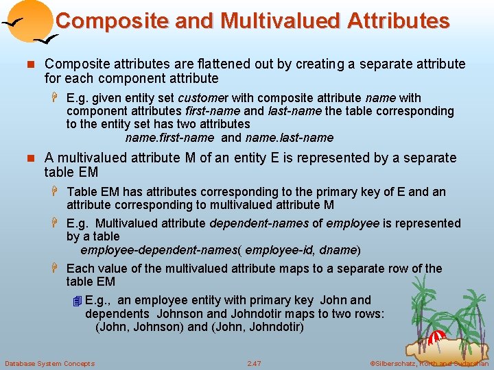 Composite and Multivalued Attributes n Composite attributes are flattened out by creating a separate Composite and Multivalued Attributes n Composite attributes are flattened out by creating a separate