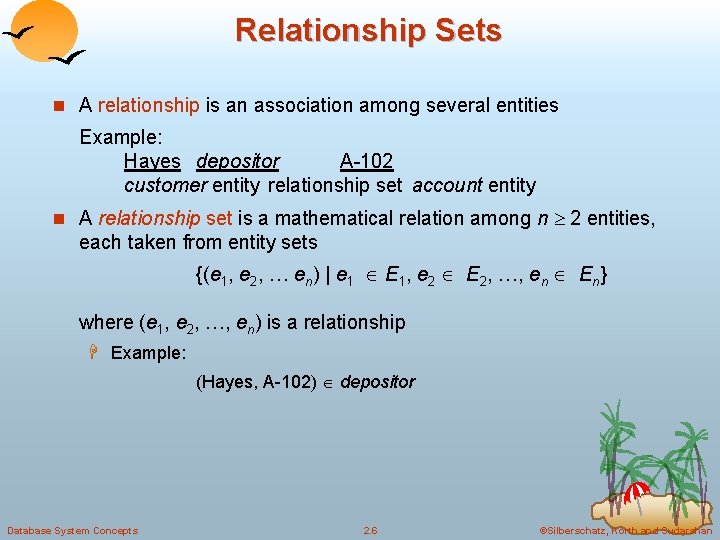 Relationship Sets n A relationship is an association among several entities Example: Hayes depositor Relationship Sets n A relationship is an association among several entities Example: Hayes depositor