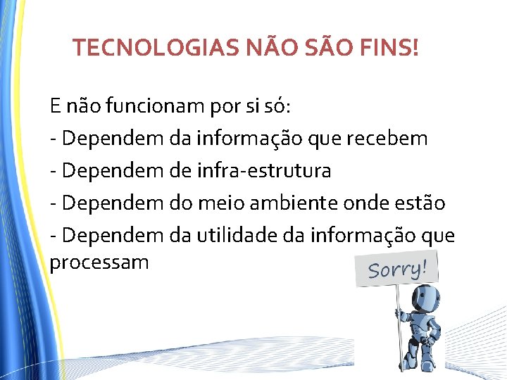 TECNOLOGIAS NÃO SÃO FINS! E não funcionam por si só: - Dependem da informação TECNOLOGIAS NÃO SÃO FINS! E não funcionam por si só: - Dependem da informação