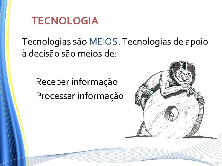 TECNOLOGIA Tecnologias são MEIOS. Tecnologias de apoio à decisão meios de: Receber informação Processar TECNOLOGIA Tecnologias são MEIOS. Tecnologias de apoio à decisão meios de: Receber informação Processar