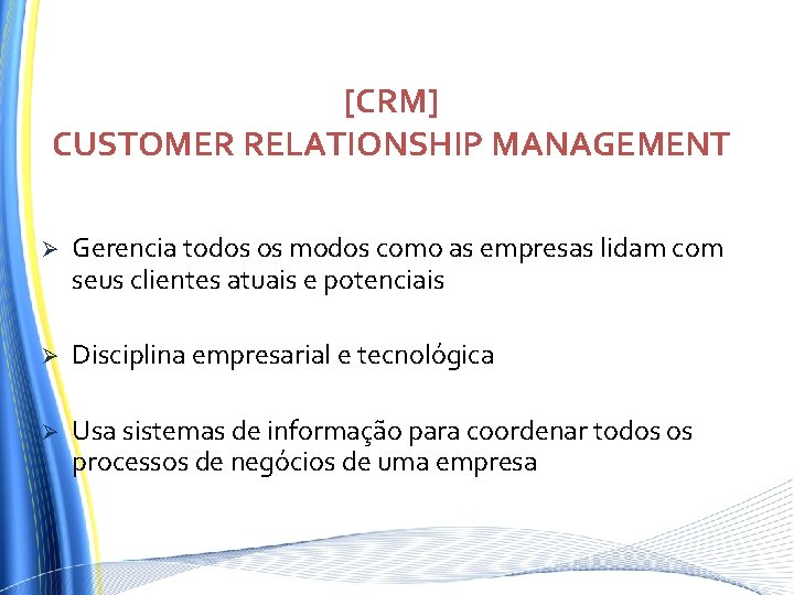 [CRM] CUSTOMER RELATIONSHIP MANAGEMENT Ø Gerencia todos os modos como as empresas lidam com