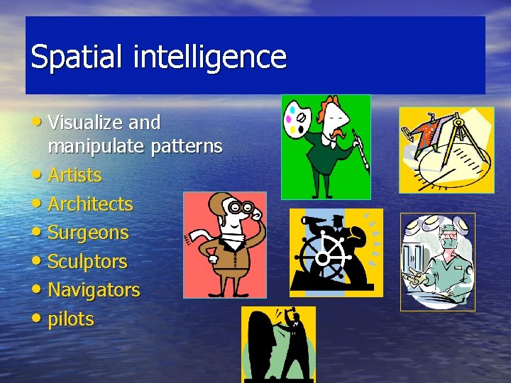 Spatial intelligence • Visualize and manipulate patterns • Artists • Architects • Surgeons • Spatial intelligence • Visualize and manipulate patterns • Artists • Architects • Surgeons •