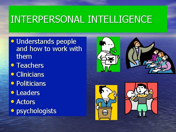 INTERPERSONAL INTELLIGENCE • Understands people and how to work with them • Teachers • INTERPERSONAL INTELLIGENCE • Understands people and how to work with them • Teachers •
