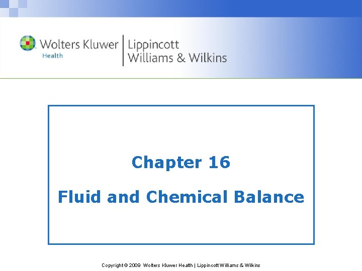 Chapter 16 Fluid and Chemical Balance Copyright © 2009 Wolters Kluwer Health | Lippincott