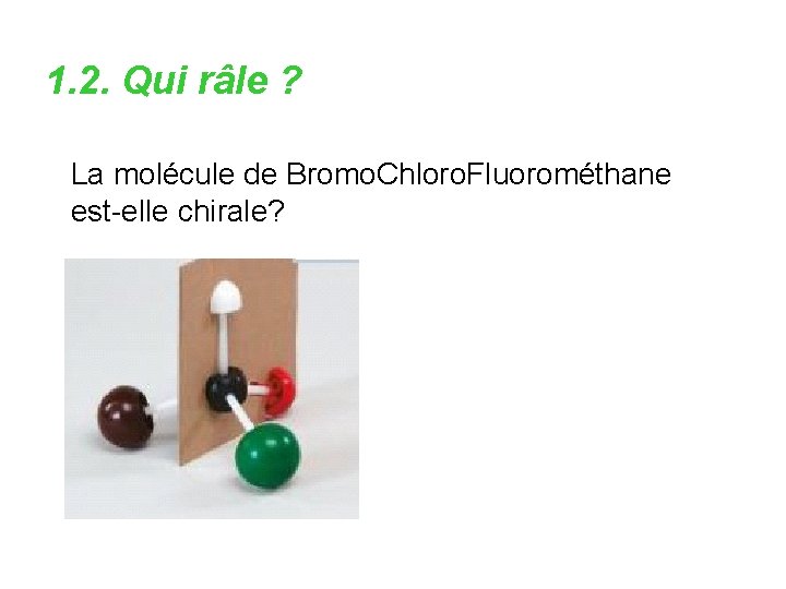 1. 2. Qui râle ? La molécule de Bromo. Chloro. Fluorométhane est-elle chirale? 