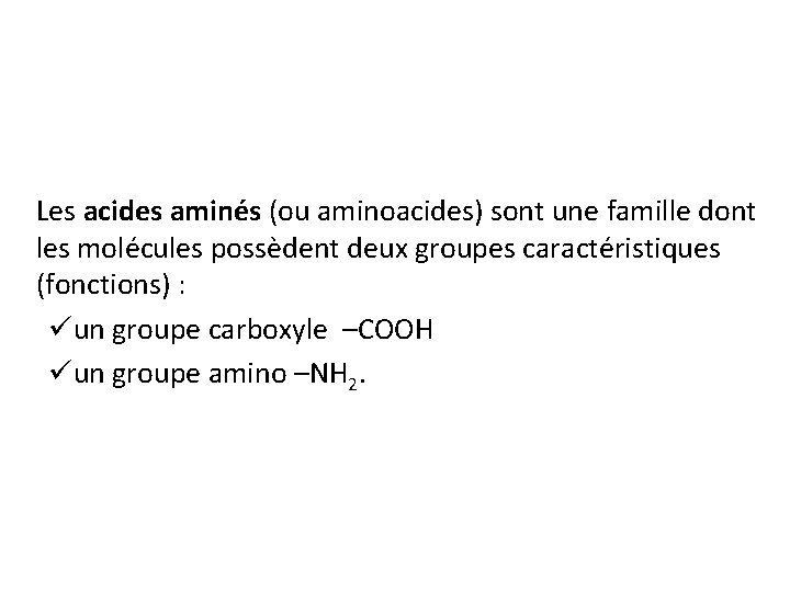 Les acides aminés (ou aminoacides) sont une famille dont les molécules possèdent deux groupes