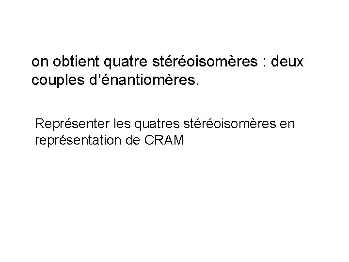 on obtient quatre stéréoisomères : deux couples d’énantiomères. Représenter les quatres stéréoisomères en représentation