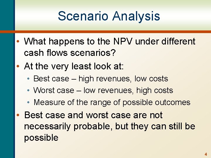 Scenario Analysis • What happens to the NPV under different cash flows scenarios? •