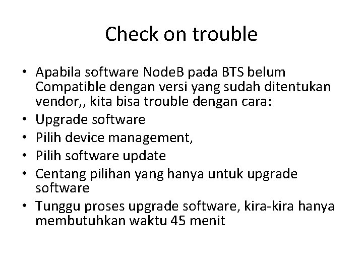 Check on trouble • Apabila software Node. B pada BTS belum Compatible dengan versi