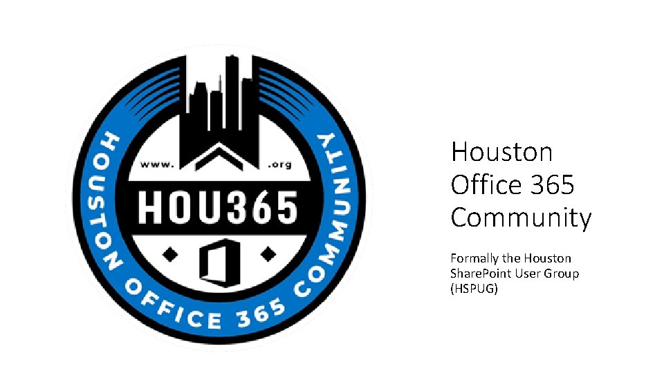 Houston Office 365 Community Formally the Houston Share. Point User Group (HSPUG) 