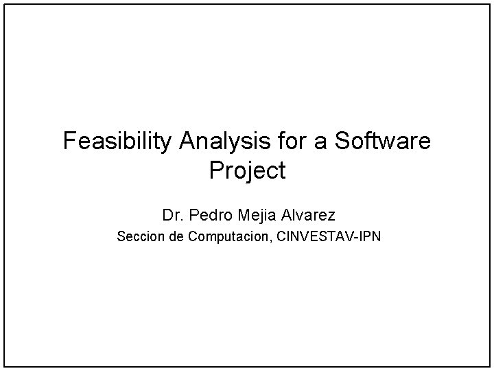 Feasibility Analysis for a Software Project Dr. Pedro Mejia Alvarez Seccion de Computacion, CINVESTAV-IPN