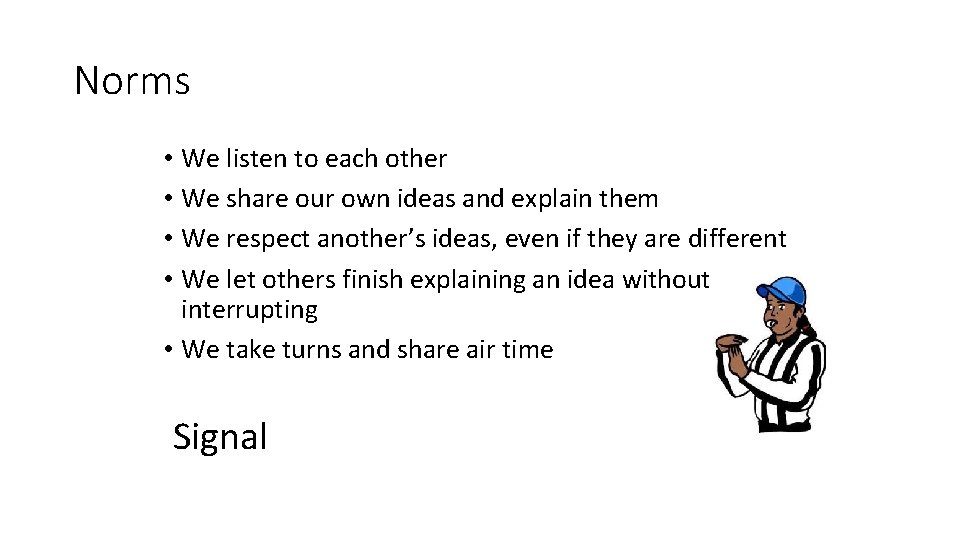 Norms • We listen to each other • We share our own ideas and